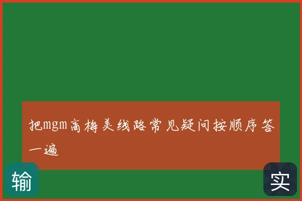 把mgm高梅美线路常见疑问按顺序答一遍