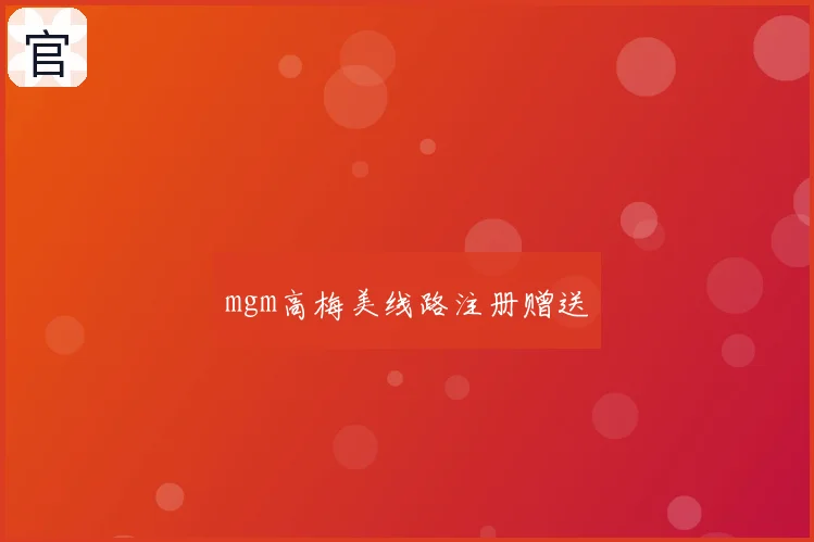 mgm高梅美线路注册赠送