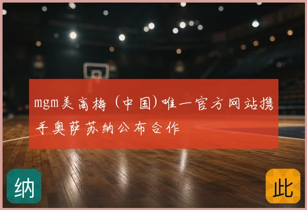 mgm美高梅 (中国)唯一官方网站携手奥萨苏纳公布合作