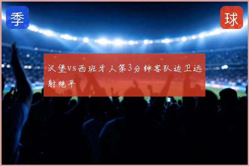 汉堡vs西班牙人第3分钟客队边卫远射绝平
