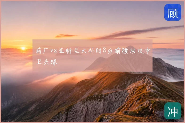 药厂vs亚特兰大补时8分前腰助攻中卫头球