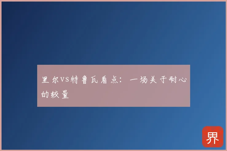 里尔vs特鲁瓦看点:一场关于耐心的较量