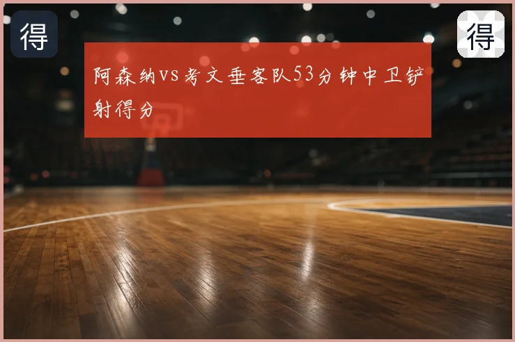阿森纳vs考文垂客队53分钟中卫铲射得分