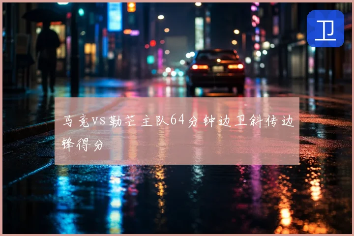 马竞vs勒芒主队64分钟边卫斜传边锋得分