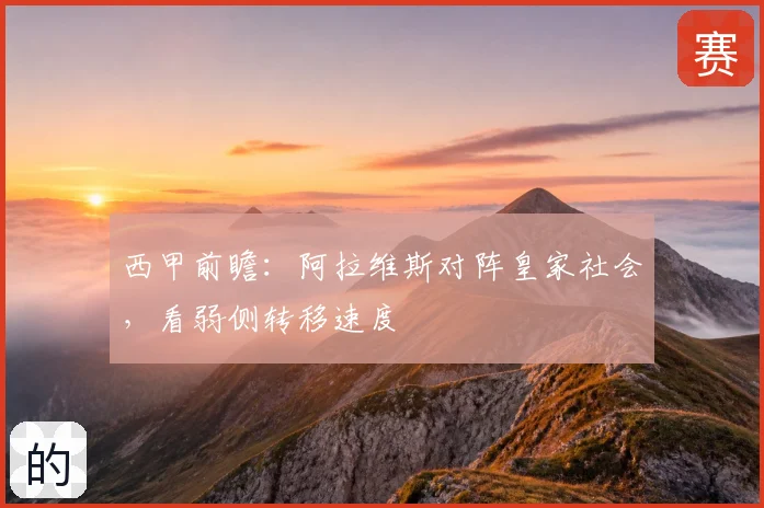 西甲前瞻：阿拉维斯对阵皇家社会，看弱侧转移速度