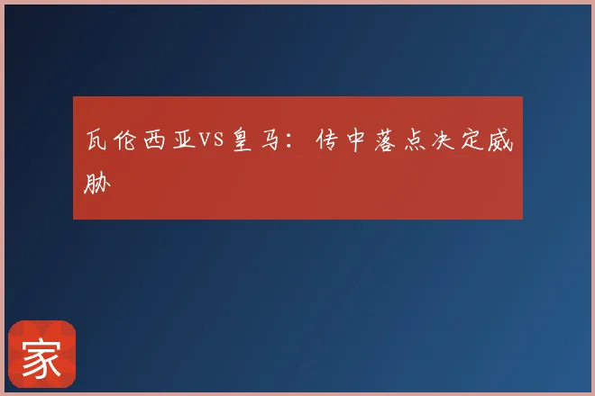 瓦伦西亚vs皇马：传中落点决定威胁