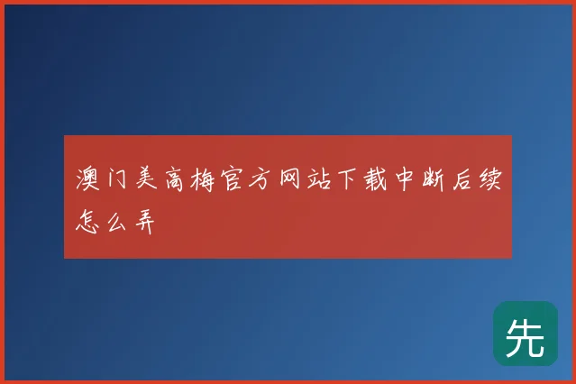 澳门美高梅官方网站下载中断后续怎么弄